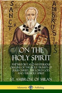 portada On the Holy Spirit: The History and Mysterious Origins of the Holy Trinity of Jesus Christ, the Lord God, and the Holy Spirit (in English)