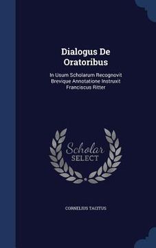 portada Dialogus De Oratoribus: In Usum Scholarum Recognovit Brevique Annotatione Instruxit Franciscus Ritter (in English)