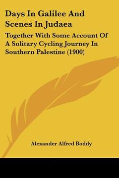 portada days in galilee and scenes in judaea: together with some account of a solitary cycling journey in southern palestine (1900) (en Inglés)