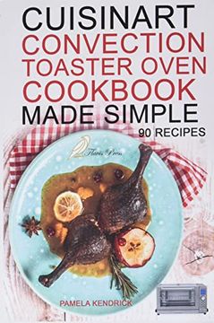 portada Cuisinart Convection Toaster Oven Cookbook Made Simple: 90 Easy & Healthy Recipes To Get The Most Out Of Your Cuisinart. (en Inglés)