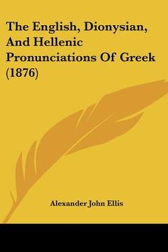 portada the english, dionysian, and hellenic pronunciations of greek (1876) (in English)