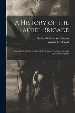 portada A History of the Laurel Brigade: Originally the Ashby Cavalry of the Army of Northern Virginia and Chew's Battery (en Inglés)