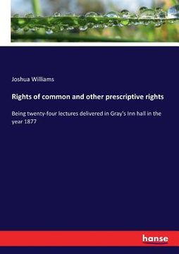 portada Rights of common and other prescriptive rights: Being twenty-four lectures delivered in Gray's Inn hall in the year 1877 (en Inglés)