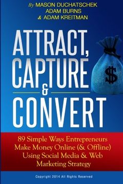 portada Attract, Capture & Convert: 89 Simple Ways Entrepreneurs Make Money Online (& Offline) Using Web Marketing & Social Media Strategy (How to Make Money ... Media & Web Marketing Strategy) (Volume 1)