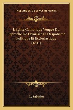 portada L'Eglise Catholique Vengee Du Reproche De Favoriser Le Despotisme Politique Et Ecclesiastique (1841) (en Francés)