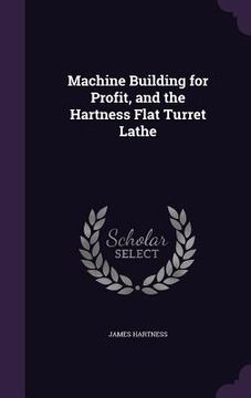 portada Machine Building for Profit, and the Hartness Flat Turret Lathe (en Inglés)