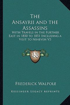portada the ansayrii and the assassins: with travels in the further east in 1850 to 1851 including a visit to nineveh v3 (en Inglés)