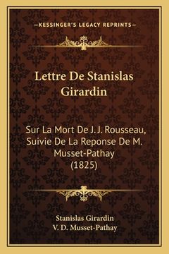 portada Lettre De Stanislas Girardin: Sur La Mort De J. J. Rousseau, Suivie De La Reponse De M. Musset-Pathay (1825) (en Francés)