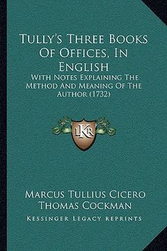 portada tully's three books of offices, in english: with notes explaining the method and meaning of the author (with notes explaining the method and meaning o (en Inglés)