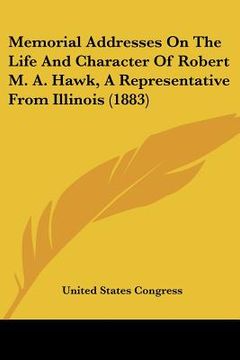 portada memorial addresses on the life and character of robert m. a. hawk, a representative from illinois (1883) (en Inglés)
