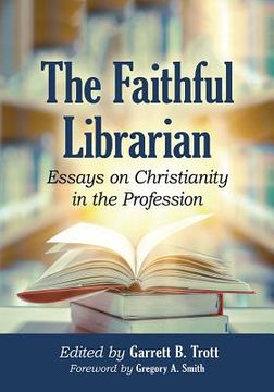 portada The Faithful Librarian: Essays on Christianity in the Profession (en Inglés)