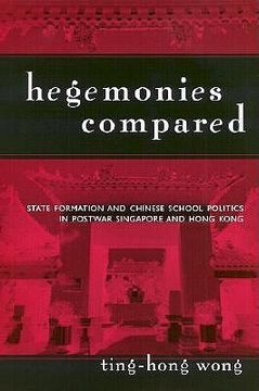 portada hegemonies compared: state formation and chinese school politics in postwar singapore and hong kong (en Inglés)