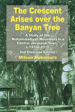 portada the crescent arises over the banyan tree: a study of the muhammadiyah movement in a central javanese town, c.1910s-2010 (second enlarged edition) (en Inglés)