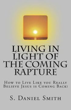 portada Living in Light of the Coming Rapture: How to Live Like you Really Believe Jesus is Coming Back!