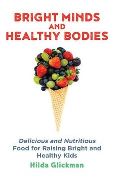 portada Bright Minds and Healthy Bodies: Delicious and Nutritious Food for Raising Bright and Healthy Kids (en Inglés)