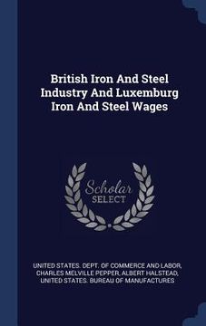 portada British Iron And Steel Industry And Luxemburg Iron And Steel Wages