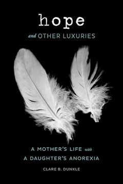 portada Hope and Other Luxuries: A Mother's Life with a Daughter's Anorexia (en Inglés)
