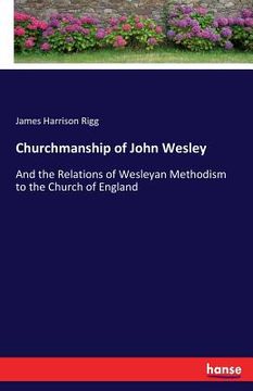 portada Churchmanship of John Wesley: And the Relations of Wesleyan Methodism to the Church of England (en Inglés)