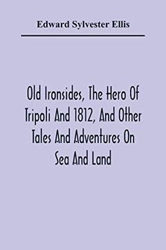 portada Old Ironsides, the Hero of Tripoli and 1812, and Other Tales and Adventures on sea and Land 