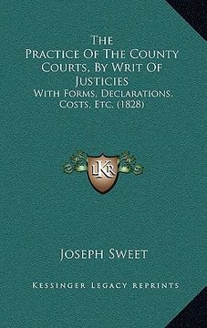 portada the practice of the county courts, by writ of justicies: with forms, declarations, costs, etc. (1828) (en Inglés)