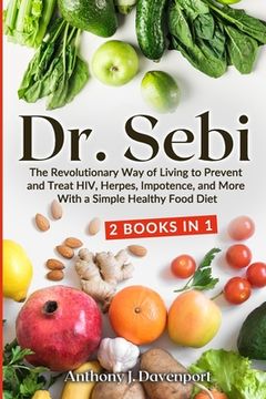 portada Dr. Sebi: The Revolutionary way of Living to Prevent and Treat Hiv, Herpes, Impotence, and More With a Simple Healthy Food Diet 