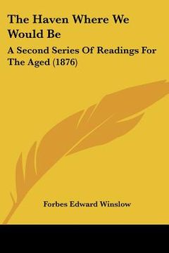 portada the haven where we would be: a second series of readings for the aged (1876) (en Inglés)