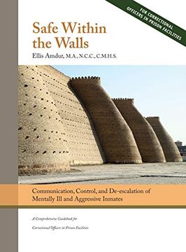 portada Safe Within the Walls: Communication, Control, and De-Escalation of Mentally ill and Aggressive Inmates for Correctional Officers in Prison Facilities (en Inglés)