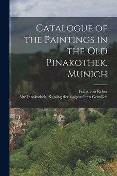 portada Catalogue of the Paintings in the Old Pinakothek, Munich (en Inglés)