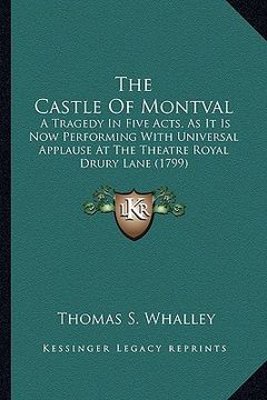 portada the castle of montval the castle of montval: a tragedy in five acts, as it is now performing with universa tragedy in five acts, as it is now performi (en Inglés)