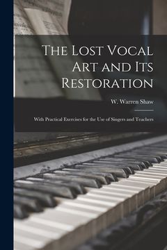 portada The Lost Vocal Art and Its Restoration: With Practical Exercises for the Use of Singers and Teachers (en Inglés)