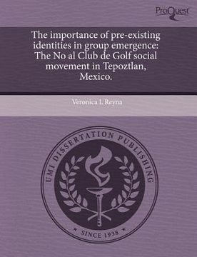 Libro the importance of pre-existing identities in group emergence: the no  al club de golf social movement in tepoztlan, mexico., reyna, veronica l.,  ISBN 9781243701756. Comprar en Buscalibre