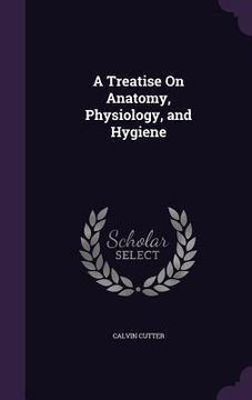 portada A Treatise On Anatomy, Physiology, and Hygiene (in English)