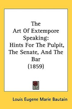 portada the art of extempore speaking: hints for the pulpit, the senate, and the bar (1859) (en Inglés)