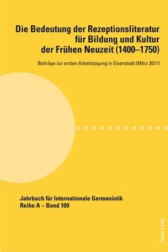 portada Die Bedeutung der Rezeptionsliteratur fuer Bildung und Kultur der Fruehen Neuzeit (1400-1750), Bd. 1: Beitraege zur ersten Arbeitstagung in Eisenstadt (en Alemán)