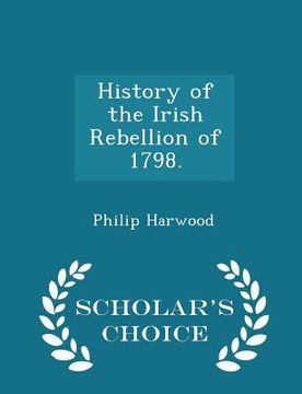 portada History of the Irish Rebellion of 1798. - Scholar's Choice Edition (in English)