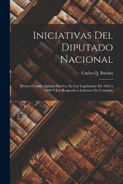 portada Iniciativas del Diputado Nacional: Doctor Claudio Quintín Barrios, en las Legislaturas de 1892 a 1898 y los Respectivos Informes de Comisión