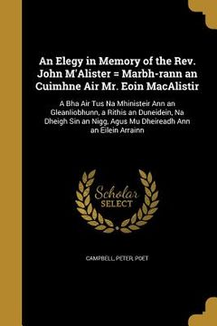 portada An Elegy in Memory of the Rev. John M'Alister = Marbh-rann an Cuimhne Air Mr. Eoin MacAlistir: A Bha Air Tus Na Mhinisteir Ann an Gleanliobhunn, a Rit (en Inglés)