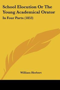 portada school elocution or the young academical orator: in four parts (1853) (en Inglés)