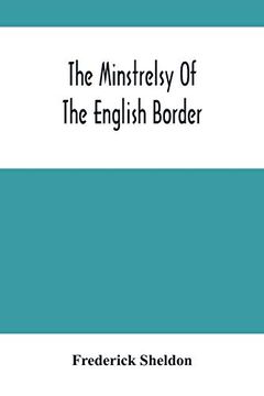 portada The Minstrelsy of the English Border: Being a Collection of Ballads, Ancient, Remodelled, and Original, Founded on Well Known Border Legends (en Inglés)