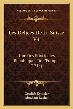 portada Les Delices De La Suisse V4: Une Des Principales Republiques De L'Europe (1714) (en Francés)