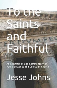 portada To the Saints and Faithful: An Exegesis of and Commentary on Paul's Letter to the Colossian Church (en Inglés)