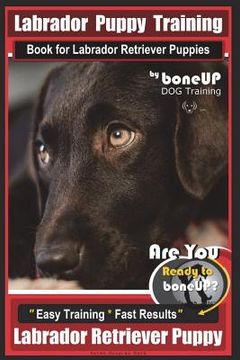 portada Labrador Puppy Training Book for Labrador Retriever Puppies by BoneUP DOG Training: Are You Ready to Bone Up? Easy Training * Fast Results Labrador Re (en Inglés)