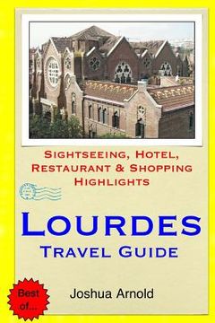 portada Lourdes Travel Guide: Sightseeing, Hotel, Restaurant & Shopping Highlights (en Inglés)
