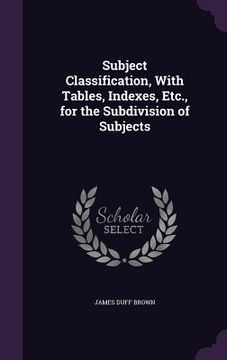 portada Subject Classification, With Tables, Indexes, Etc., for the Subdivision of Subjects (en Inglés)