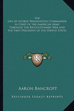 portada the life of george washington commander in chief of the american army through the revolutionary war and the first president of the united states (in English)