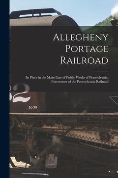 portada Allegheny Portage Railroad: Its Place in the Main Line of Public Works of Pennsylvania, Forerunner of the Pennsylvania Railroad (in English)