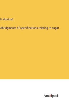 portada Abridgments of specifications relating to sugar (en Inglés)