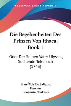 portada Die Begebenheiten Des Prinzen Von Ithaca, Book 1: Oder Der Seinen Vater Ulysses, Suchende Telemach (1743) (en Alemán)