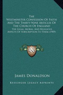 portada the westminster confession of faith and the thirty-nine articles of the church of england: the legal, moral, and religious aspects of subscription to (en Inglés)