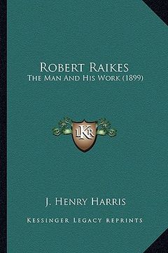 portada robert raikes: the man and his work (1899) the man and his work (1899) (en Inglés)